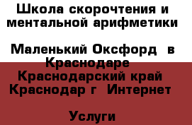 Школа скорочтения и ментальной арифметики «Маленький Оксфорд» в Краснодаре - Краснодарский край, Краснодар г. Интернет » Услуги и Предложения   . Краснодарский край